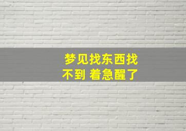 梦见找东西找不到 着急醒了